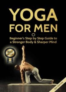 Yoga for Men: Beginner’s Step-by-Step Guide to a Stronger Body & Sharper Mind